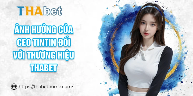 Ảnh hưởng của CEO TinTin đối với thương hiệu THABET